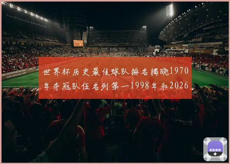 世界杯历史最佳球队排名揭晓1970年夺冠队伍名列第一1998年和2026年表现分析